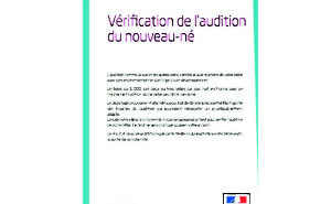 Vérification de l'audition du nouveau né : L’audition comme la vue et les autres sens, contribue aux relations de votre bébé avec son environnement et participe à son développement. Un bébé sur 1 000, soit deux ou trois bébés par jour, naît en France avec un trouble de l’audition. Votre bébé peut être concerné. Le dépistage proposé en maternité a pour but de déceler précocement la majorité des troubles de l’audition qui pourraient nécessiter un accompagnement adapté. Lors de votre séjour à la maternité, il vous sera proposé un test pour vérifier l’audition de votre bébé. Ce test ne sera pratiqué qu’avec votre accord. Le résultat vous sera communiqué par le médecin qui examinera votre bébé avant la sortie de la maternité.