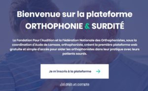 Bienvenue sur la plateforme Orthophonie et surdité - La Fondation pour l’Audition et la Fédération Nationale des Orthophonistes, sous la coordination d’Aude de Lamaze, orthophoniste, créent la première plateforme web gratuite et simple d’accès pour aider les orthophonistes dans leur pratique avec leurs patients sourds.