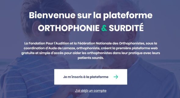 Bienvenue sur la plateforme Orthophonie et surdité - La Fondation pour l’Audition et la Fédération Nationale des Orthophonistes, sous la coordination d’Aude de Lamaze, orthophoniste, créent la première plateforme web gratuite et simple d’accès pour aider les orthophonistes dans leur pratique avec leurs patients sourds.